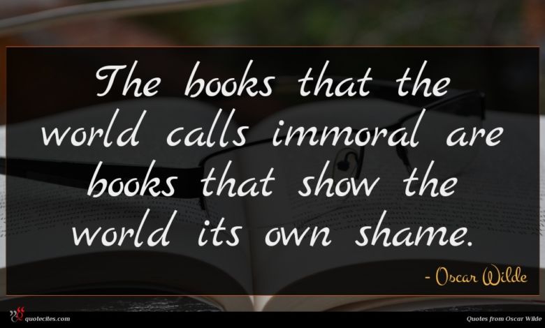 The books that the world calls immoral are books that show the world its own shame.