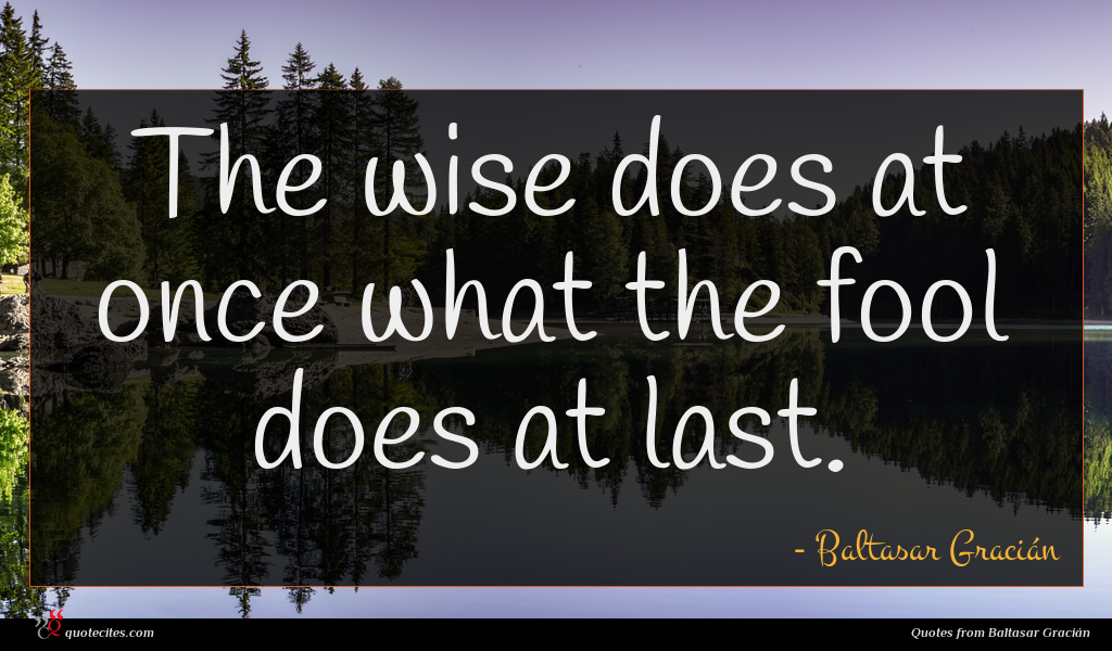 Baltasar Gracian Quote The Wise Does At