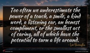 Leo Buscaglia quote : Too often we underestimate ...