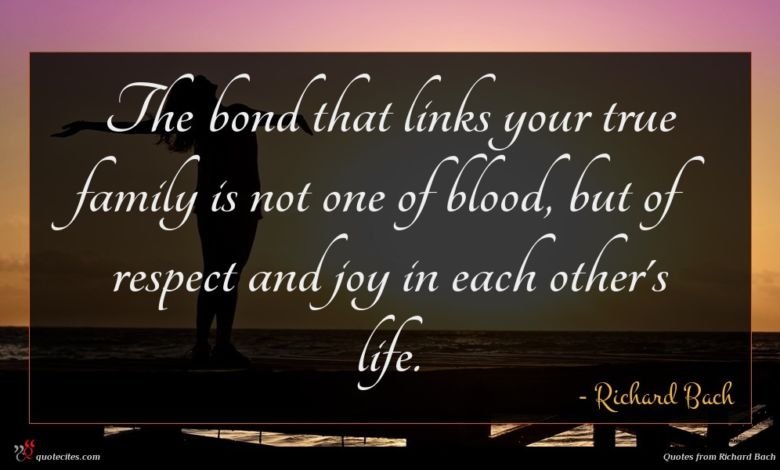 The bond that links your true family is not one of blood, but of respect and joy in each other's life.