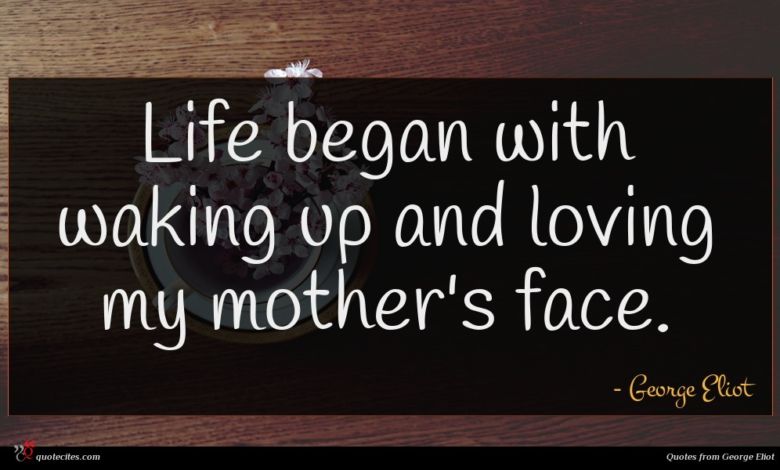 Life began with waking up and loving my mother's face.