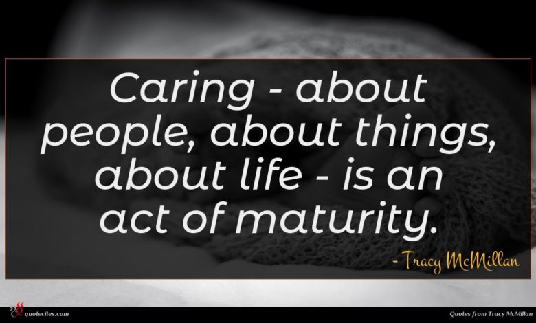 Caring - about people, about things, about life - is an act of maturity.