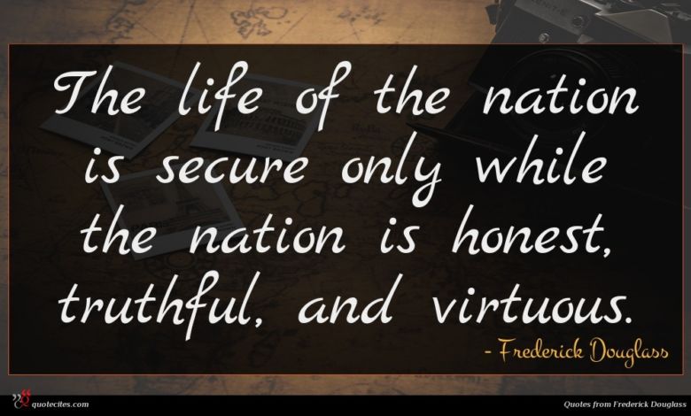 The life of the nation is secure only while the nation is honest, truthful, and virtuous.