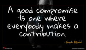 Angela Merkel quote : A good compromise is ...