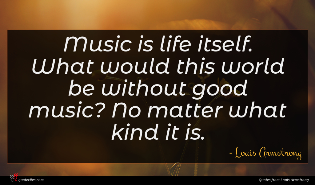 Louis Armstrong quote : Music is life itself