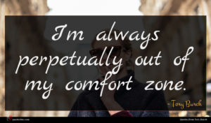 Tory Burch quote : I m always perpetually ...