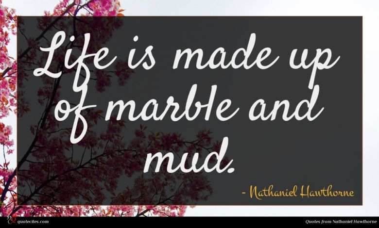 Life is made up of marble and mud.