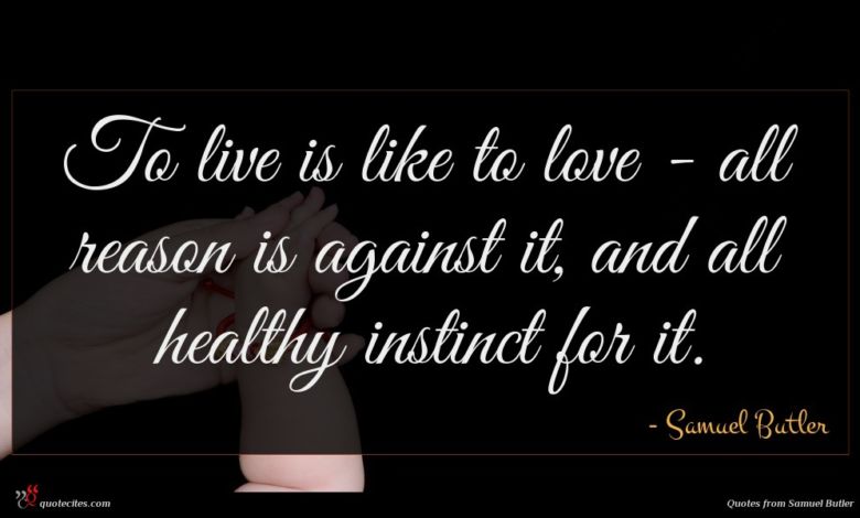 To live is like to love - all reason is against it, and all healthy instinct for it.