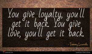 Tommy Lasorda quote : You give loyalty you'll ...