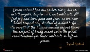Ingrid Newkirk quote : Every animal has his ...