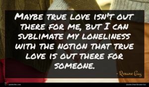 Roxane Gay quote : Maybe true love isn't ...