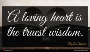 Charles Dickens quote : A loving heart is ...