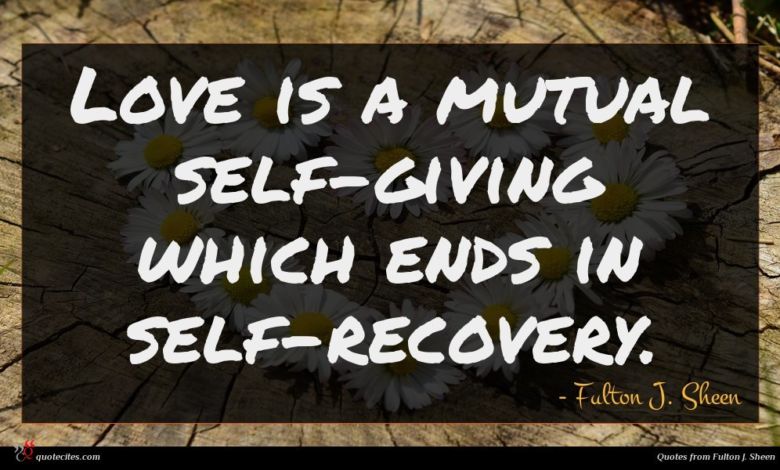 Love is a mutual self-giving which ends in self-recovery.