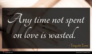 Torquato Tasso quote : Any time not spent ...