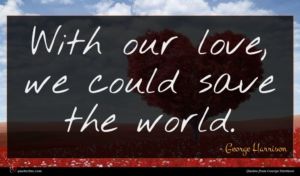 George Harrison quote : With our love we ...