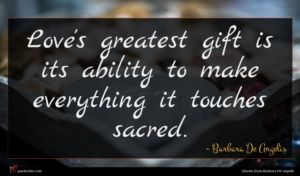 Barbara De Angelis quote : Love's greatest gift is ...