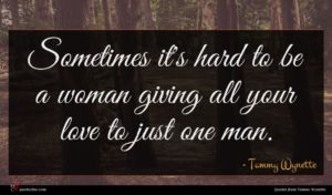 Tammy Wynette quote : Sometimes it's hard to ...