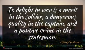 George Santayana quote : To delight in war ...