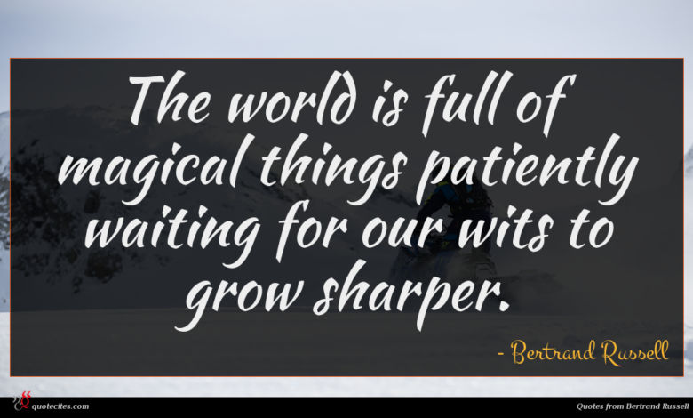 The world is full of magical things patiently waiting for our wits to grow sharper.