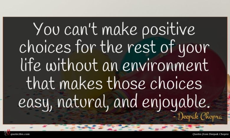 You can't make positive choices for the rest of your life without an environment that makes those choices easy, natural, and enjoyable.