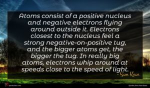 Sam Kean quote : Atoms consist of a ...