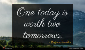 Benjamin Franklin quote : One today is worth ...
