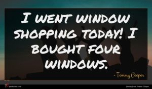 Tommy Cooper quote : I went window shopping ...