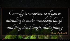 Norm Macdonald quote : Comedy is surprises so ...