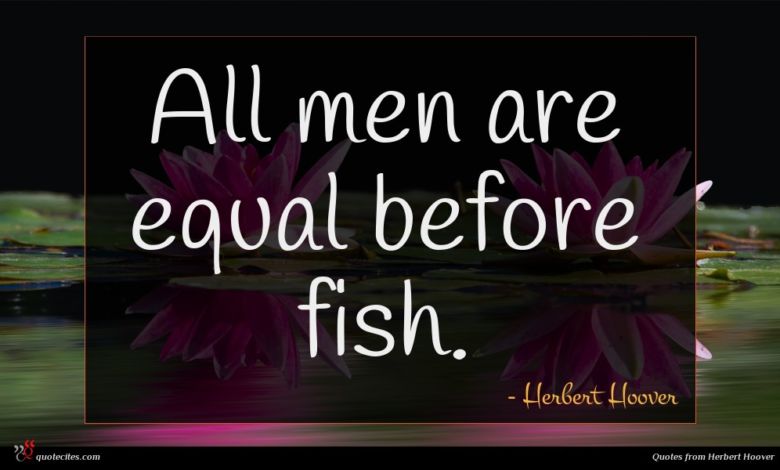 All men are equal before fish.