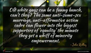 John Ridley quote : Old white guys can ...