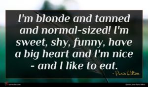 Paris Hilton quote : I'm blonde and tanned ...