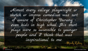 Mindy Kaling quote : Almost every college playwright ...