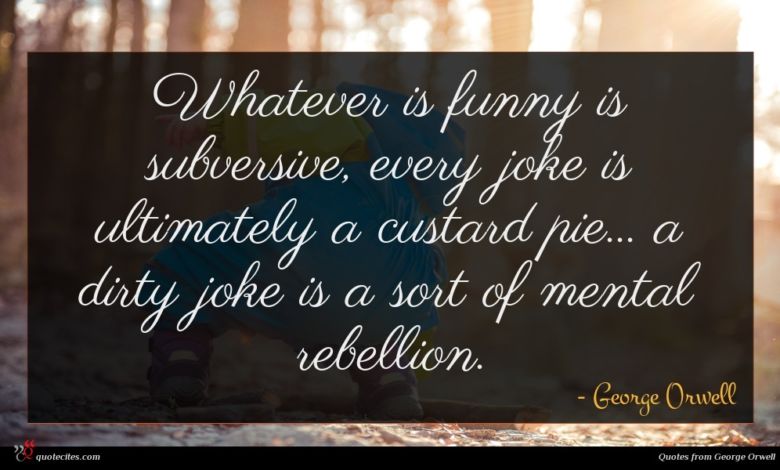 Whatever is funny is subversive, every joke is ultimately a custard pie... a dirty joke is a sort of mental rebellion.