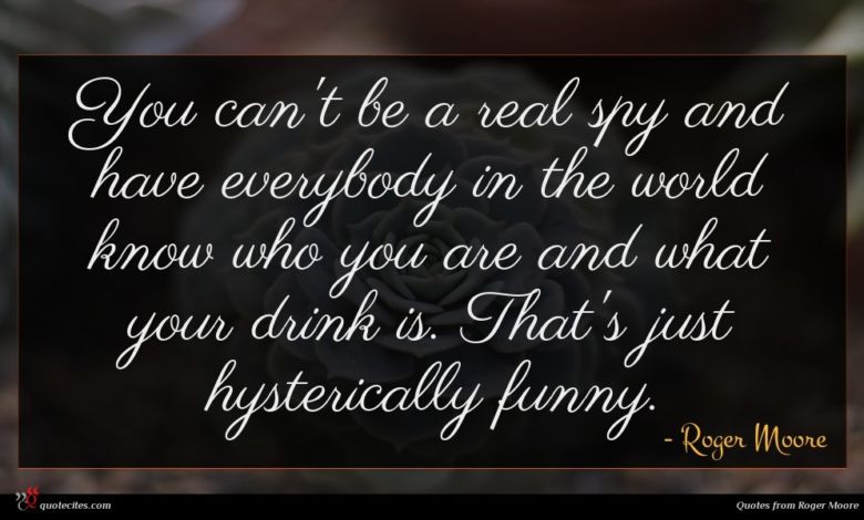 You can't be a real spy and have everybody in the world know who you are and what your drink is. That's just hysterically funny.