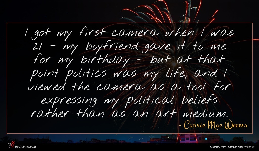 Carrie Mae Weems quote I got my first