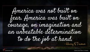 Harry S Truman quote : America was not built ...