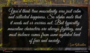 Liev Schreiber quote : You'd think true masculinity ...