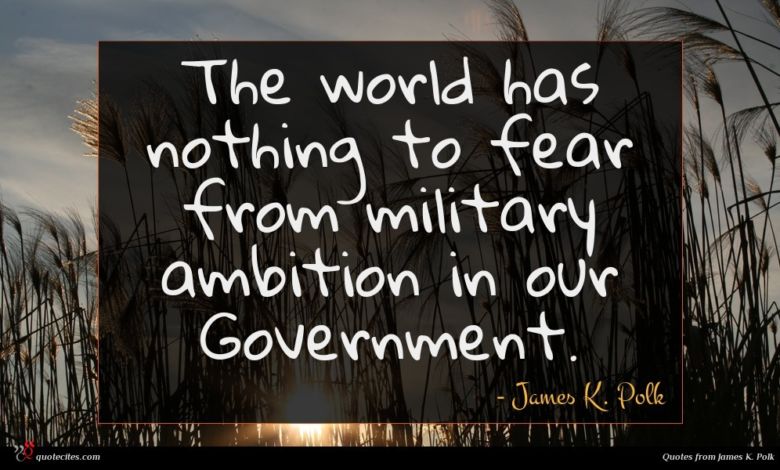James Polk Quote : James K Polk Quote The World Has Nothing To Fear