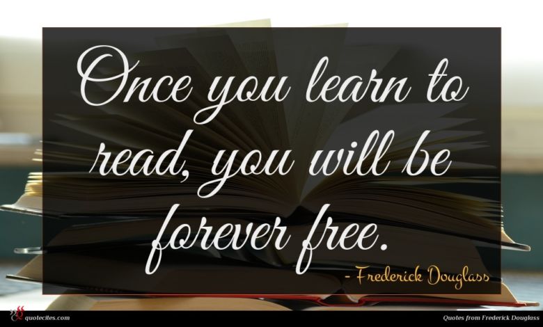 Once you learn to read, you will be forever free.