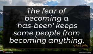 Eric Hoffer quote : The fear of becoming ...