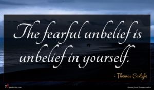 Thomas Carlyle quote : The fearful unbelief is ...