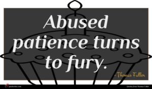 Thomas Fuller quote : Abused patience turns to ...