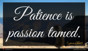 Lyman Abbott quote : Patience is passion tamed ...