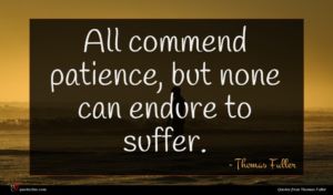 Thomas Fuller quote : All commend patience but ...