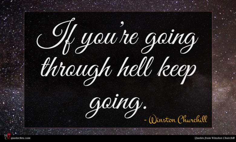 If you’re going through hell keep going.
