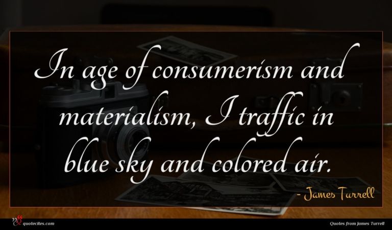 James Turrell quote : In age of consumerism ...