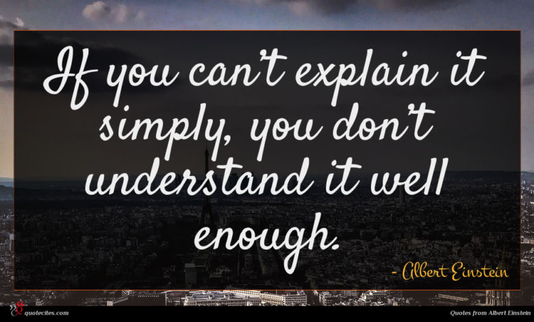 If you can’t explain it simply, you don’t understand it well enough.