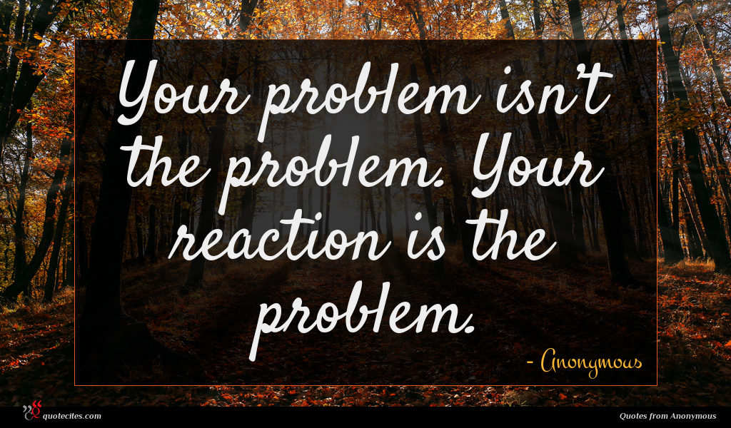  Anonymous  quote  Your problem isn t 