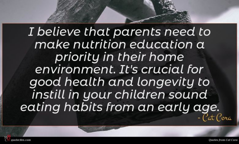 I believe that parents need to make nutrition education a priority in their home environment. It's crucial for good health and longevity to instill in your children sound eating habits from an early age.