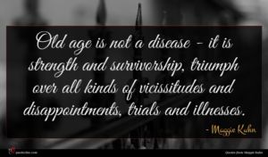 Maggie Kuhn quote : Old age is not ...